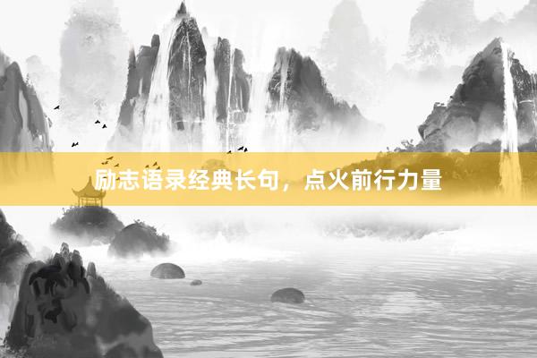 励志语录经典长句，点火前行力量