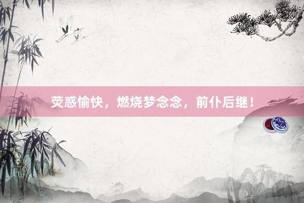 荧惑愉快，燃烧梦念念，前仆后继！
