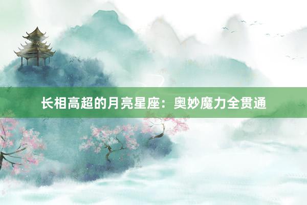 长相高超的月亮星座：奥妙魔力全贯通