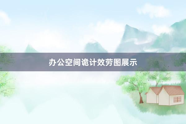 办公空间诡计效劳图展示