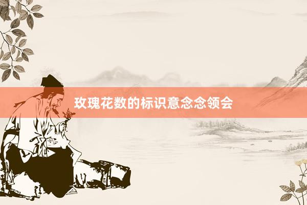 玫瑰花数的标识意念念领会