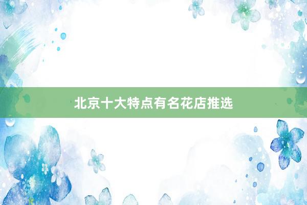 北京十大特点有名花店推选