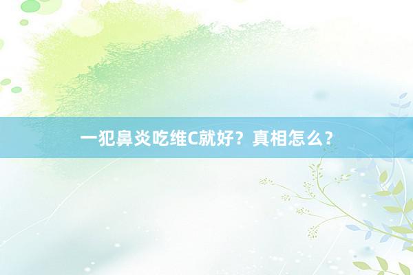 一犯鼻炎吃维C就好？真相怎么？