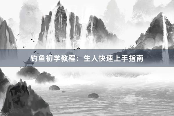 钓鱼初学教程：生人快速上手指南