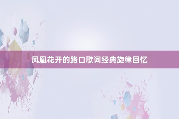 凤凰花开的路口歌词经典旋律回忆