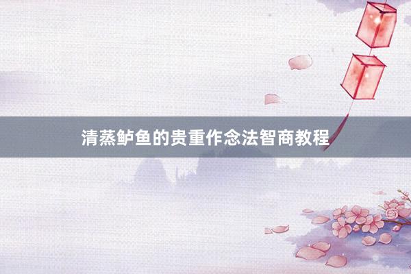 清蒸鲈鱼的贵重作念法智商教程