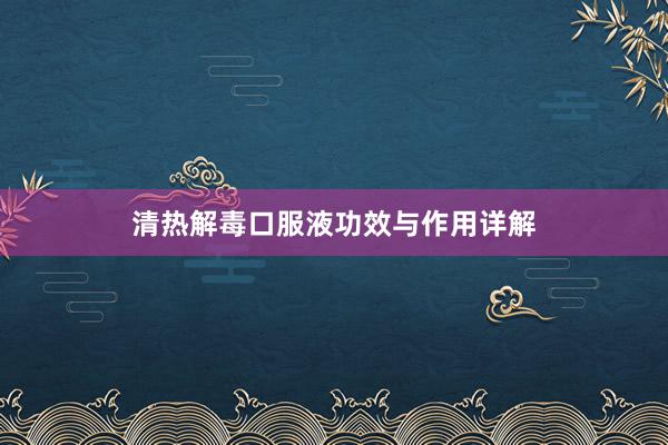 清热解毒口服液功效与作用详解